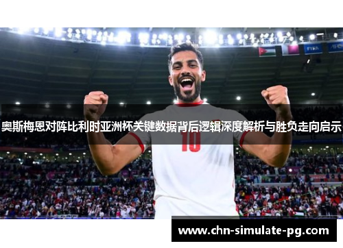 奥斯梅恩对阵比利时亚洲杯关键数据背后逻辑深度解析与胜负走向启示