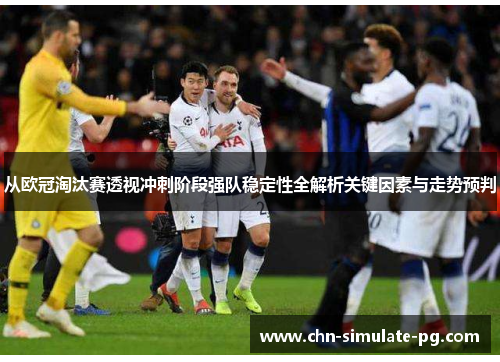 从欧冠淘汰赛透视冲刺阶段强队稳定性全解析关键因素与走势预判