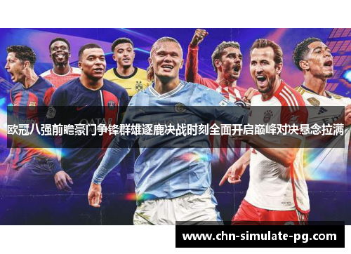 欧冠八强前瞻豪门争锋群雄逐鹿决战时刻全面开启巅峰对决悬念拉满
