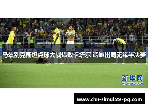 乌兹别克斯坦点球大战惜败卡塔尔 遗憾出局无缘半决赛