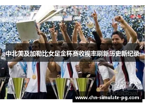 中北美及加勒比女足金杯赛收视率刷新历史新纪录 中北美及加勒比女足金杯赛收视率刷新历史新纪录