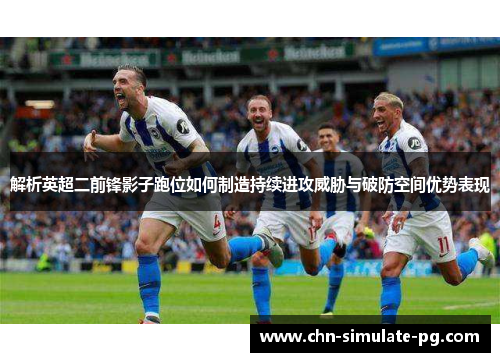 解析英超二前锋影子跑位如何制造持续进攻威胁与破防空间优势表现
